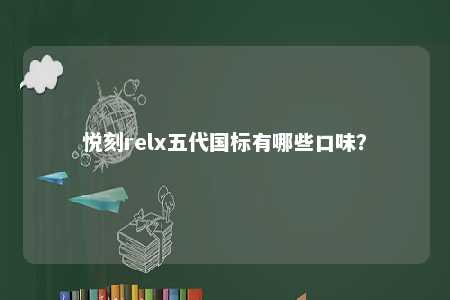 悦刻relx五代国标有哪些口味？ 